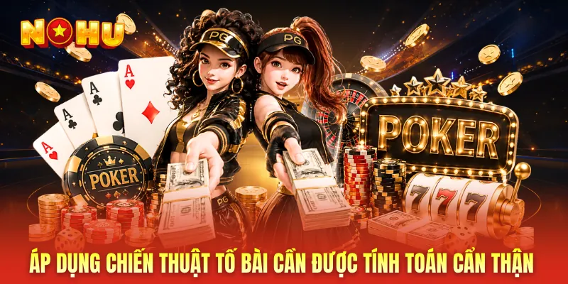 Áp dụng chiến thuật tố bài cần được tính toán cẩn thận
