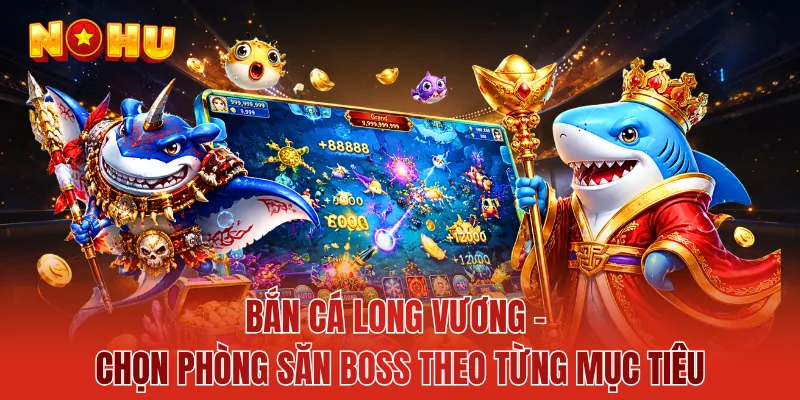 Bắn Cá Long Vương - Chọn Phòng Săn Boss Theo Từng Mục Tiêu