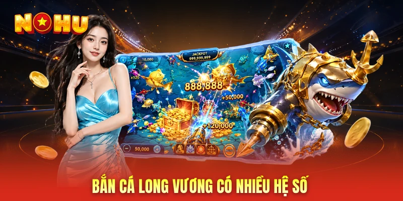 Bắn Cá Long Vương có nhiều hệ số
