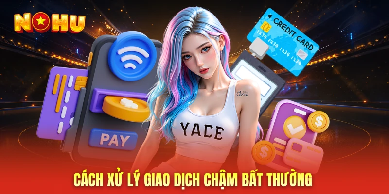 Cách xử lý giao dịch chậm bất thường