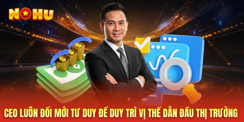 CEO luôn đổi mới tư duy để duy trì vị thế dẫn đầu thị trường