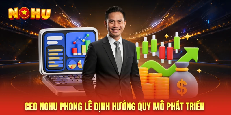 CEO NOHU Phong Lê định hướng quy mô phát triển 