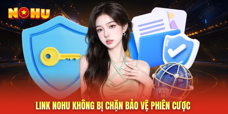 Link NOHU không bị chặn bảo vệ phiên cược