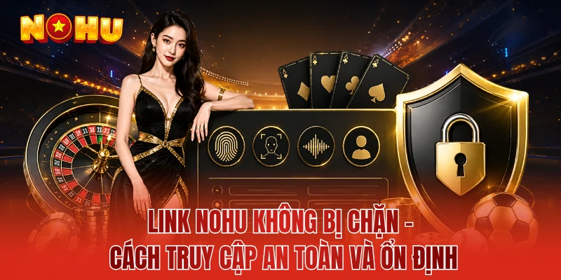 Link NOHU Không Bị Chặn - Cách Truy Cập An Toàn Và Ổn Định