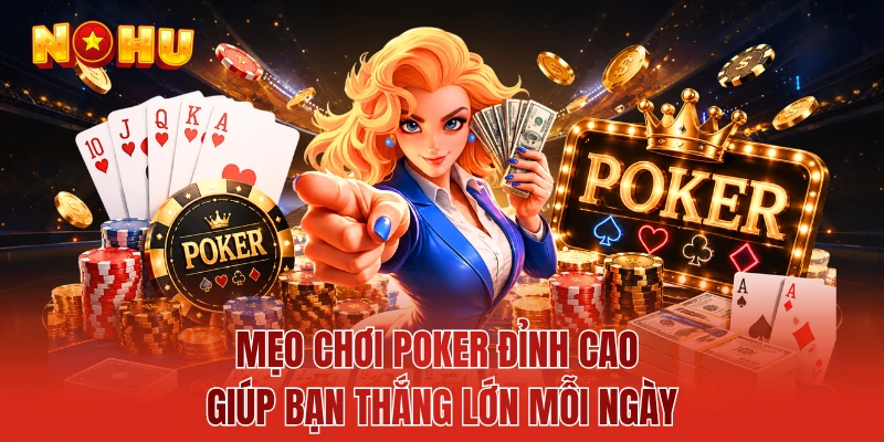 Mẹo Chơi Poker Đỉnh Cao Giúp Bạn Thắng Lớn Mỗi Ngày