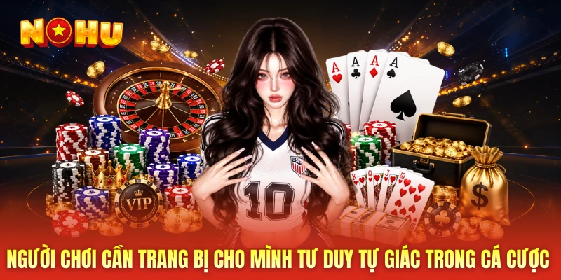 Người chơi cần trang bị cho mình tư duy tự giác trong cá cược