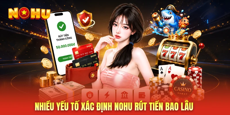 Nhiều yếu tố xác định NOHU rút tiền bao lâu