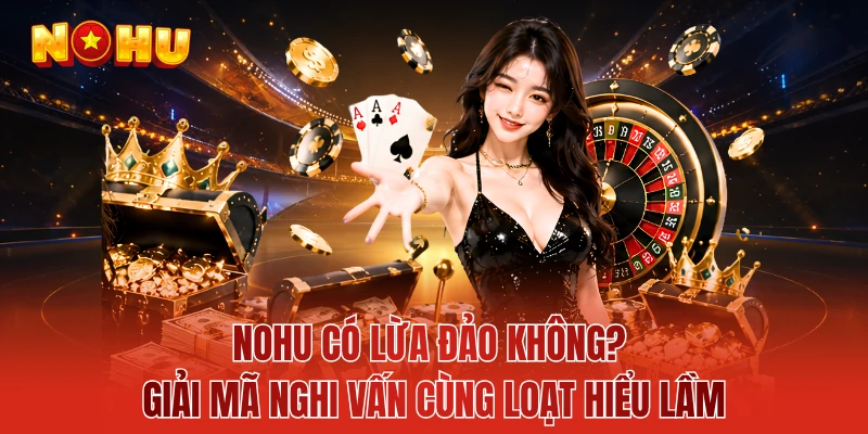 NOHU Có Lừa Đảo Không? Giải Mã Nghi Vấn Cùng Loạt Hiểu Lầm