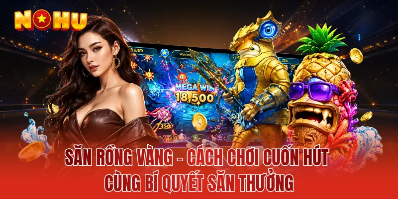 Săn Rồng Vàng - Cách Chơi Cuốn Hút Cùng Bí Quyết Săn Thưởng