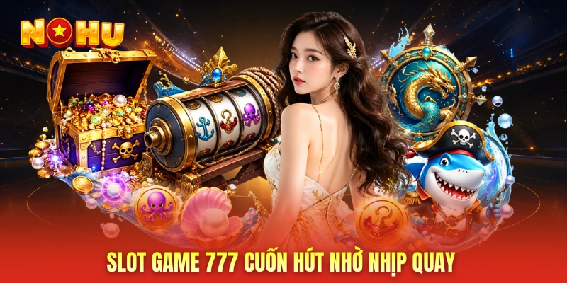 Slot game 777 cuốn hút nhờ nhịp quay