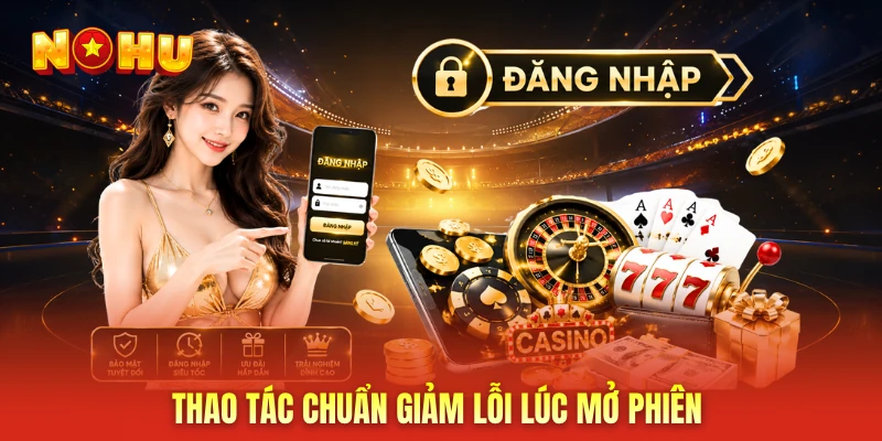 Thao tác chuẩn giảm lỗi lúc mở phiên